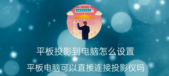 平板投影到电脑怎么设置 平板电脑可以直接连接投影仪吗？